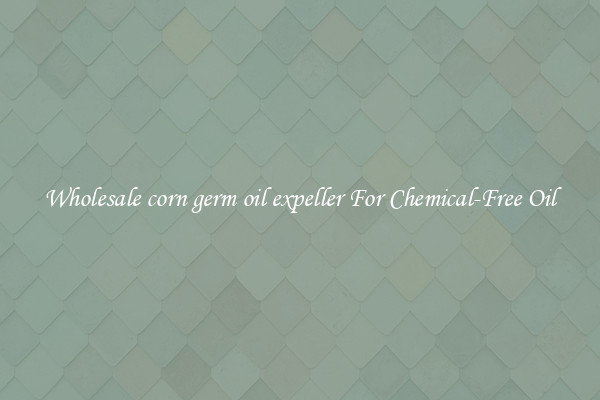 Wholesale corn germ oil expeller For Chemical-Free Oil