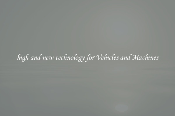 high and new technology for Vehicles and Machines