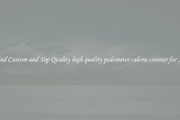 Find Custom and Top Quality high quality pedometer calorie counter for All
