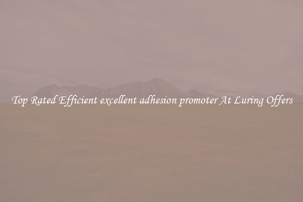 Top Rated Efficient excellent adhesion promoter At Luring Offers