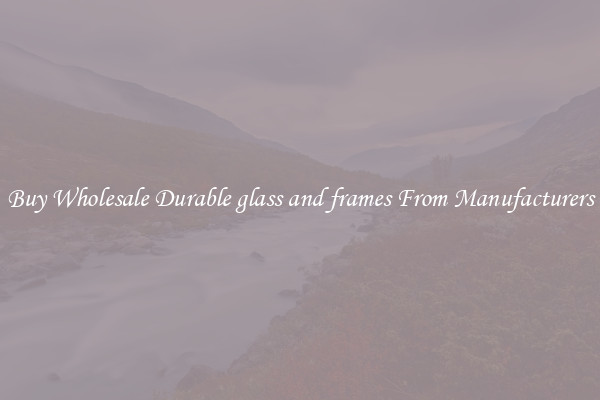 Buy Wholesale Durable glass and frames From Manufacturers