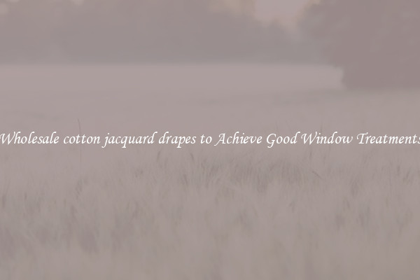Wholesale cotton jacquard drapes to Achieve Good Window Treatments