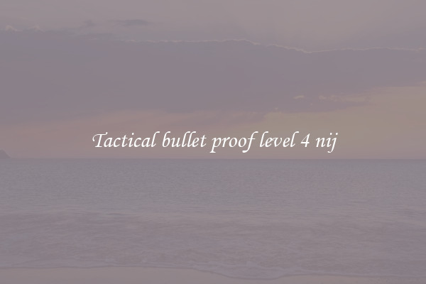 Tactical bullet proof level 4 nij