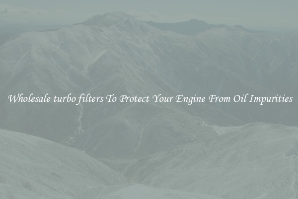 Wholesale turbo filters To Protect Your Engine From Oil Impurities