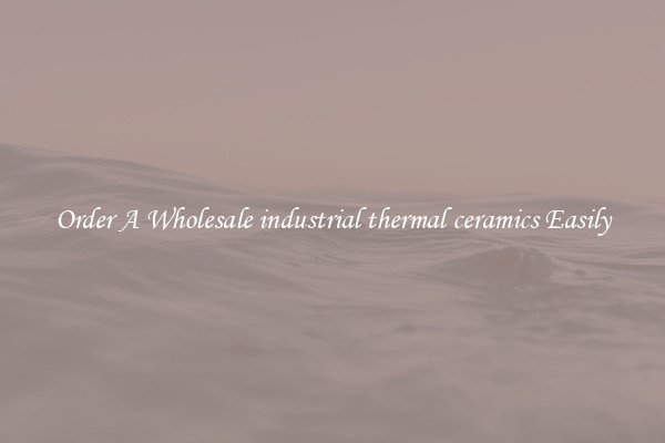 Order A Wholesale industrial thermal ceramics Easily
