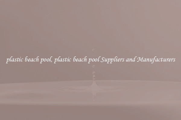 plastic beach pool, plastic beach pool Suppliers and Manufacturers