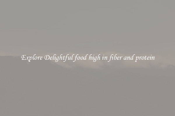 Explore Delightful food high in fiber and protein