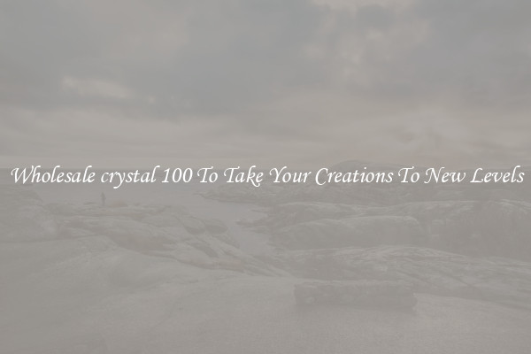 Wholesale crystal 100 To Take Your Creations To New Levels