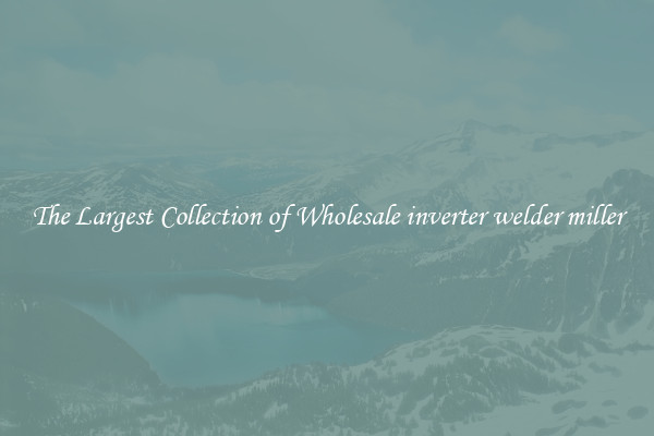 The Largest Collection of Wholesale inverter welder miller