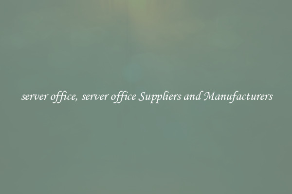 server office, server office Suppliers and Manufacturers