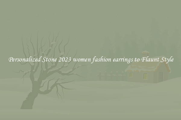 Personalized Stone 2023 women fashion earrings to Flaunt Style
