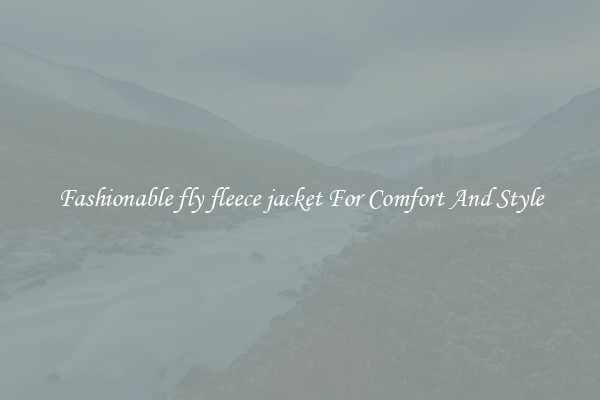 Fashionable fly fleece jacket For Comfort And Style