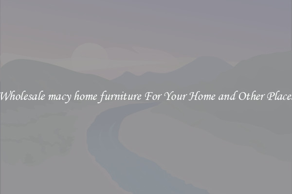 Wholesale macy home furniture For Your Home and Other Places