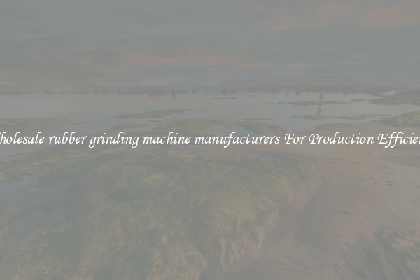 Wholesale rubber grinding machine manufacturers For Production Efficiency