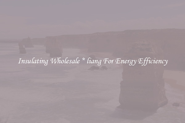 Insulating Wholesale * liang For Energy Efficiency