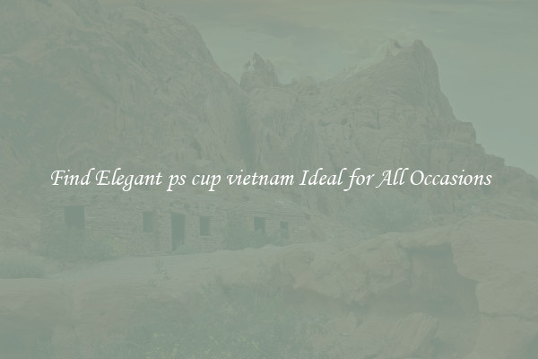 Find Elegant ps cup vietnam Ideal for All Occasions