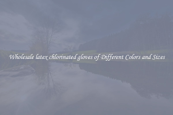 Wholesale latex chlorinated gloves of Different Colors and Sizes
