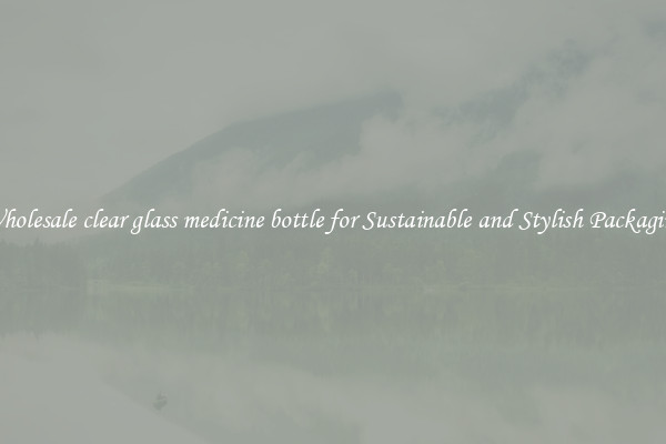 Wholesale clear glass medicine bottle for Sustainable and Stylish Packaging