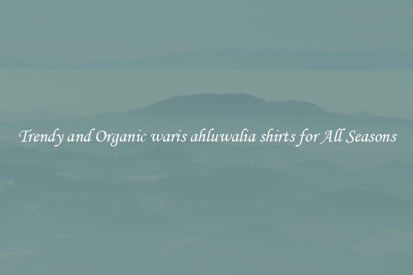 Trendy and Organic waris ahluwalia shirts for All Seasons