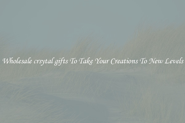 Wholesale crsytal gifts To Take Your Creations To New Levels