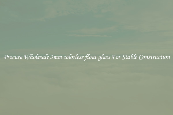 Procure Wholesale 3mm colorless float glass For Stable Construction