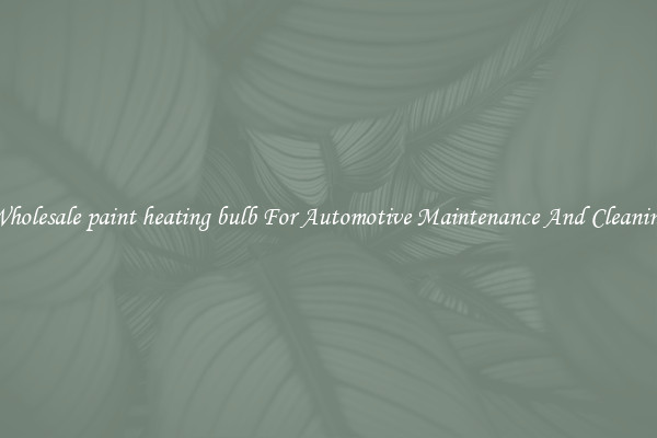 Wholesale paint heating bulb For Automotive Maintenance And Cleaning