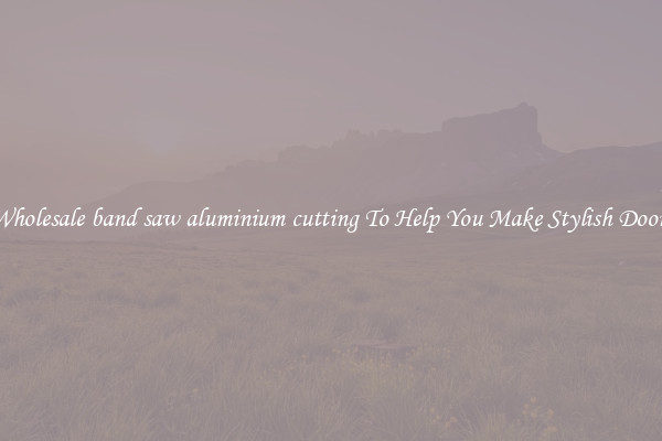 Wholesale band saw aluminium cutting To Help You Make Stylish Doors