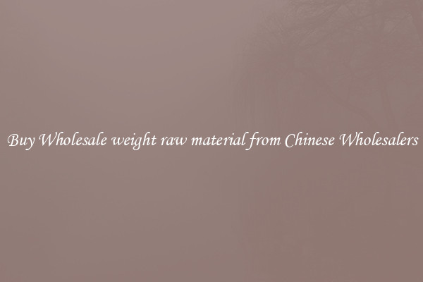 Buy Wholesale weight raw material from Chinese Wholesalers