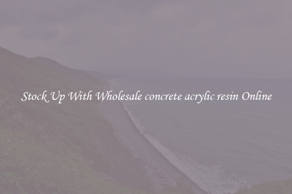 Stock Up With Wholesale concrete acrylic resin Online