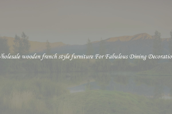 Wholesale wooden french style furniture For Fabulous Dining Decorations