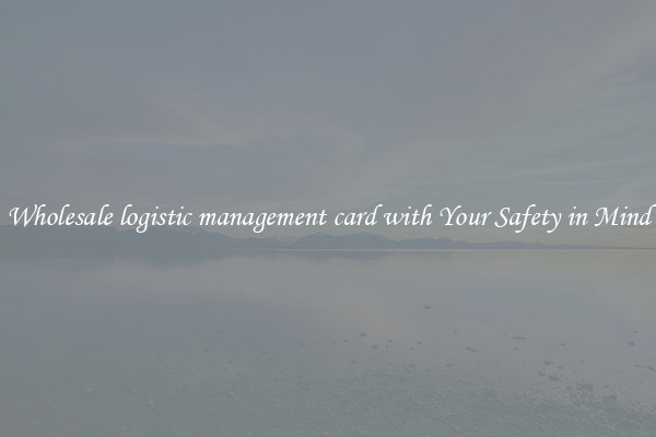 Wholesale logistic management card with Your Safety in Mind