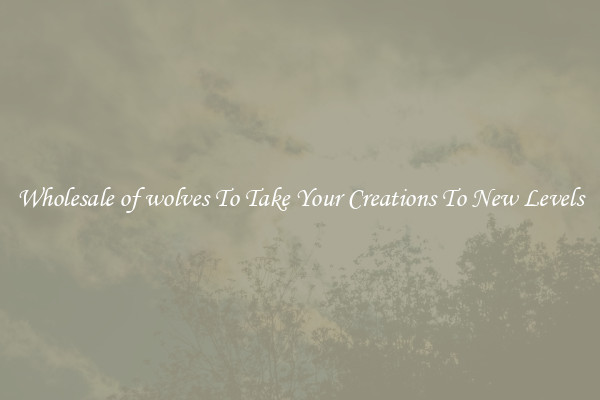Wholesale of wolves To Take Your Creations To New Levels