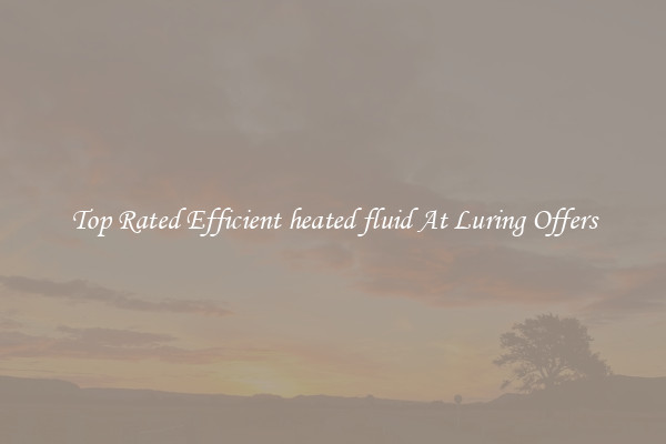 Top Rated Efficient heated fluid At Luring Offers