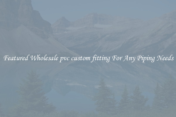 Featured Wholesale pvc custom fitting For Any Piping Needs