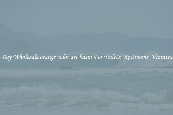 Buy Wholesale orange color art basin For Toilets, Restrooms, Vanities