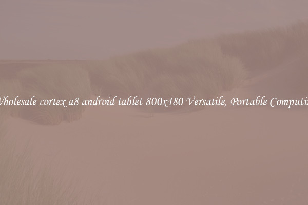 Wholesale cortex a8 android tablet 800x480 Versatile, Portable Computing