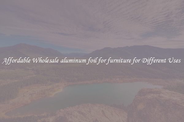 Affordable Wholesale aluminum foil for furniture for Different Uses 
