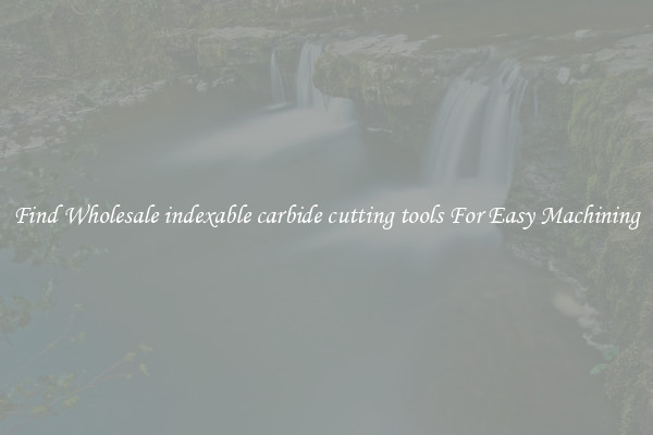 Find Wholesale indexable carbide cutting tools For Easy Machining