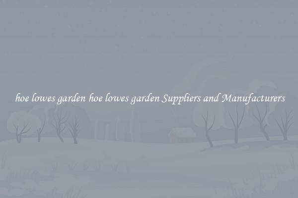 hoe lowes garden hoe lowes garden Suppliers and Manufacturers
