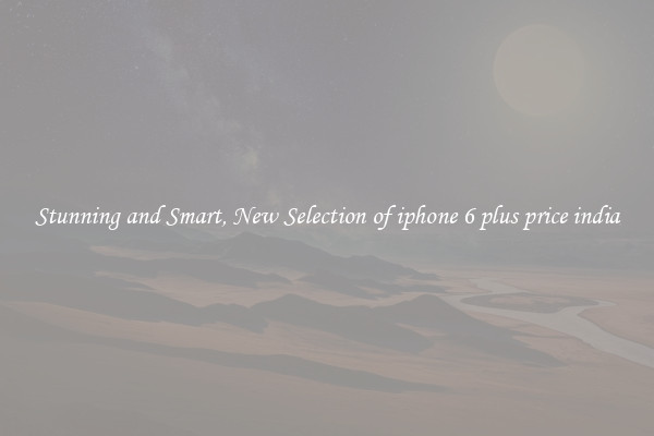 Stunning and Smart, New Selection of iphone 6 plus price india