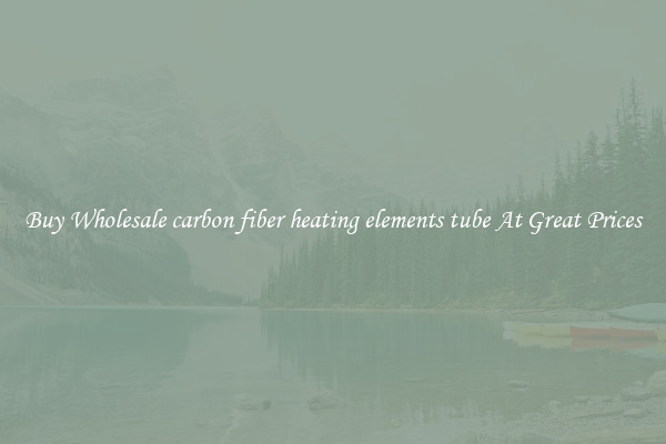 Buy Wholesale carbon fiber heating elements tube At Great Prices