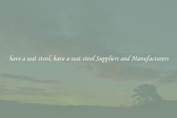 have a seat stool, have a seat stool Suppliers and Manufacturers