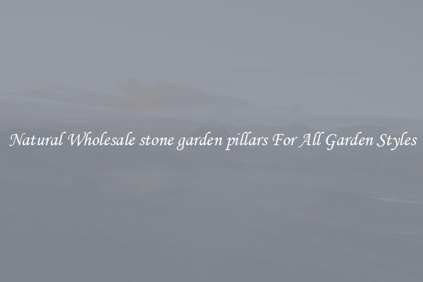 Natural Wholesale stone garden pillars For All Garden Styles