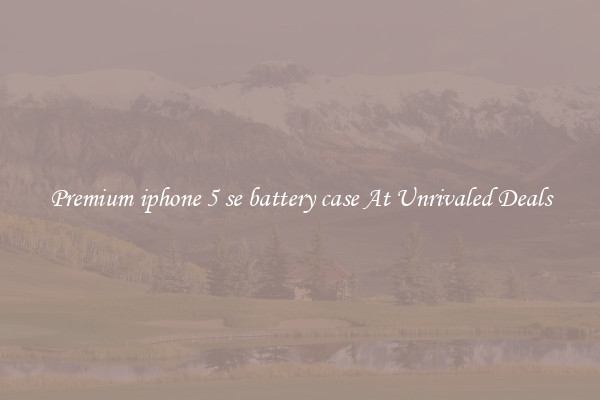 Premium iphone 5 se battery case At Unrivaled Deals