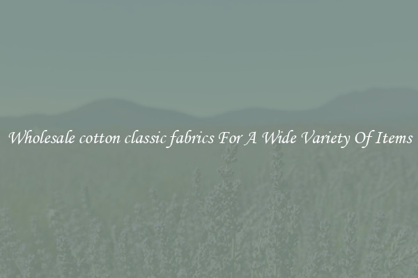 Wholesale cotton classic fabrics For A Wide Variety Of Items