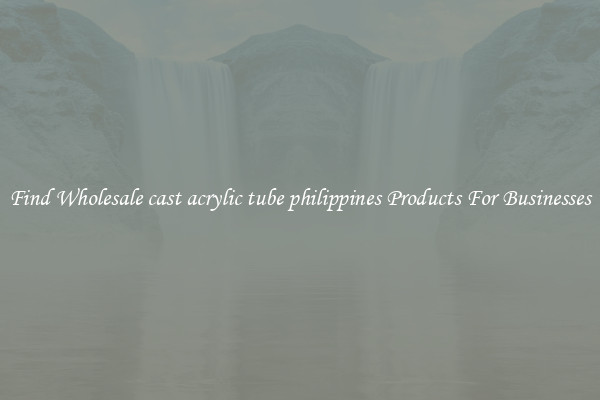 Find Wholesale cast acrylic tube philippines Products For Businesses