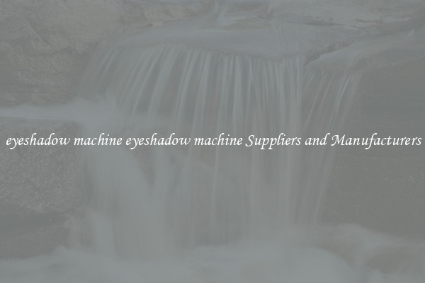 eyeshadow machine eyeshadow machine Suppliers and Manufacturers