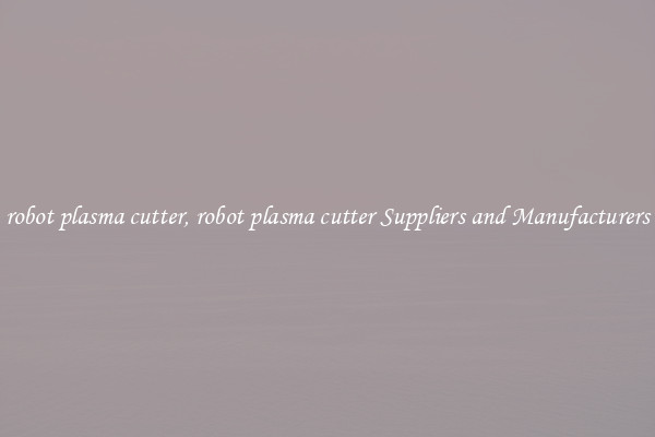 robot plasma cutter, robot plasma cutter Suppliers and Manufacturers