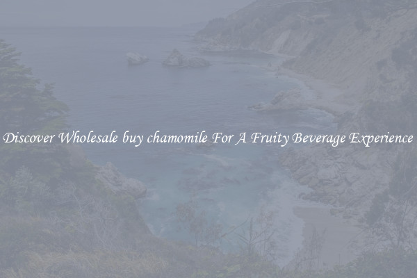 Discover Wholesale buy chamomile For A Fruity Beverage Experience 