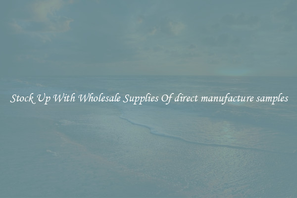 Stock Up With Wholesale Supplies Of direct manufacture samples